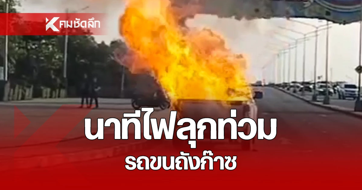 คลิปเหตุการณ์ นาทีรถขนถังก๊าซไฟไหม้ และมีเสียงระเบิดดังเป็นระยะ